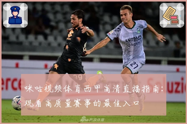 咪咕视频体育西甲高清直播指南:观看高质量赛事的最佳入口