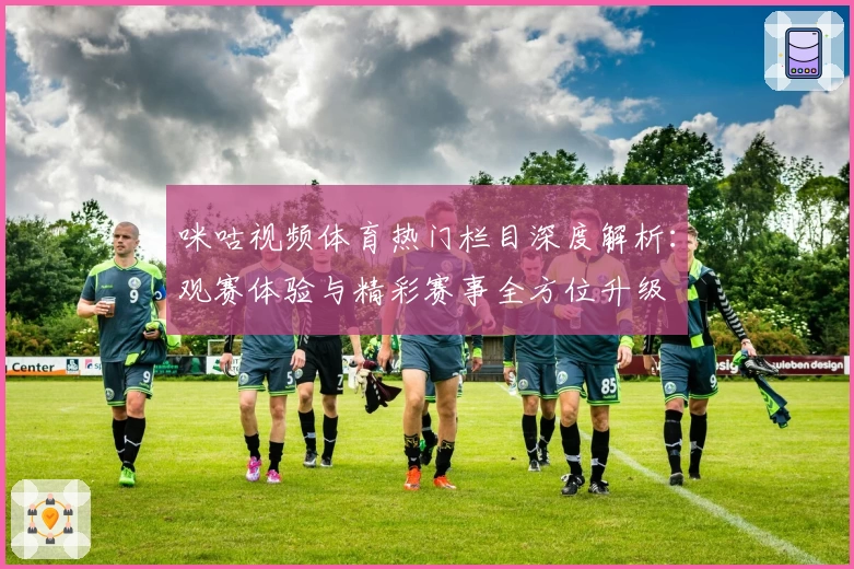 咪咕视频体育热门栏目深度解析：观赛体验与精彩赛事全方位升级